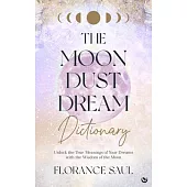 The Moon Dust Dream Dictionary: Unlock the True Meanings of Your Dreams with the Wisdom of the Moon
