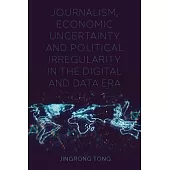 Journalism, Economic Uncertainty and Political Irregularity in the Digital and Data Era