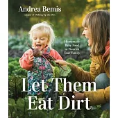 Let Them Eat Dirt: Homegrown Recipes to Feed Your Infant and Toddler