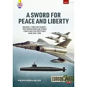 A Sword for Peace and Liberty Volume 1: Force de Frappe - The French Nuclear Strike Force and the First Cold War 1945-1990