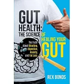 Gut Health: The Science Of Healing Your Gut: The Truth About Bloating, Digestion, Anxiety, and Fat Loss: The Science Of Healing Yo