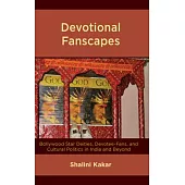 Devotional Fanscapes: Bollywood Star Deities, Devotee-Fans, and Cultural Politics in India and Beyond