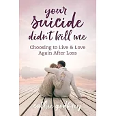 Your Suicide Didn’t Kill Me: Choosing to Live and Love Again After Loss