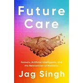 Future Care: Sensors, Artificial Intelligence, and the Reinvention of Medicine
