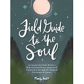 Field Guide to the Soul: An Inspired Activity Book to Help You Find Peace, Purpose & Connection Through the Magical Teachings of Nature