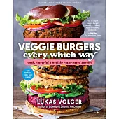 Veggie Burgers Every Which Way: Fresh, Flavorful and Healthy Plant-Based Burgers--Plus Toppings, Sides, Buns and More