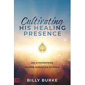 Cultivating His Healing Presence: An Atmosphere Where Miracles Happen