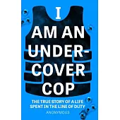 I Am an Undercover Cop: The True Story of Life Spent in the Line of Duty