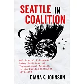 Seattle in Coalition: Multiracial Alliances, Labor Politics, and Transnational Activism in the Pacific Northwest, 1970-1999