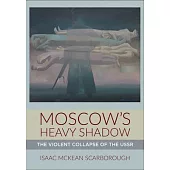 Moscow’s Heavy Shadow: The Violent Collapse of the USSR