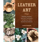 Leather Art: Molding, Shaping, and Color Techniques to Take Your Work Beyond the Ordinary