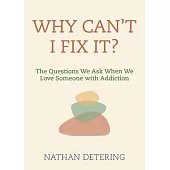 Why Can’t I Fix It?: The Questions We Ask When We Love Someone with Addiction