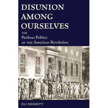 Disunion among ourselves : the perilous politics of the American Revolution /