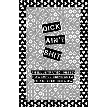 Dick Ain’t Shit: An Illustrated, Pussy-Powerful Manifesto for Better Sex Now