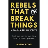 Rebels That Break Things: A Black Sheep Manifesto: Find Your Way. Do Your Thing. Have the Impact Your Crave.
