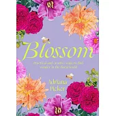 Blossom: Practical and Creative Ways to Find Wonder in the Floral World