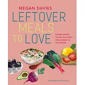 Leftover Meals to Love: Flexible Recipes to Save You Money, Time and Energy in the Kitchen