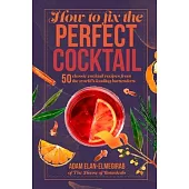 How to Fix the Perfect Cocktail: 50 Classic Cocktail Recipes from the World’s Leading Bartenders