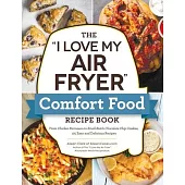 The I Love My Air Fryer Comfort Food Recipe Book: From Chicken Parmesan to Peanut Butter Cookies, 175 Easy and Delicious Recipes