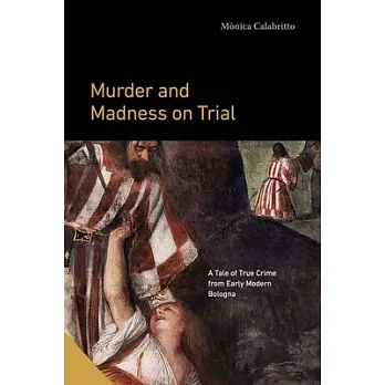 Murder and Madness on Trial: A Tale of True Crime from Early Modern Bologna
