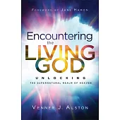 Encountering the Living God: Unlocking the Supernatural Realm of Heaven