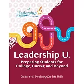Leadership U: Preparing Students for College, Career, and Beyond Grades 6-8: Developing Key Life Skills