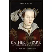 Katherine Parr: Opportunist, Queen, Reformer: A Theological Perspective