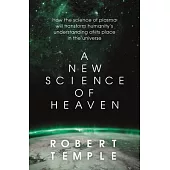 A New Science of Heaven: How the New Science of Plasma Physics Is Shedding Light on Spiritual Experience