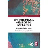 Why International Organizations Hate Politics: Depoliticizing the World