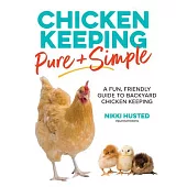 Chicken Keeping Pure and Simple: A Fun, Friendly Guide to Backyard Chicken Keeping