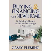 Buying and Financing Your New Home: Find the Right Home and the Best Possible Mortgage in Any Market