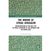 The Making of Syriac Jerusalem: Representations of the Holy City in Syriac Literature of Late Antiquity and the Middle Ages