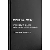 Enduring Work: Experiences with Canada’s Temporary Foreign Worker Program