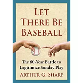 Let There Be Baseball: The 60-Year Battle to Legitimize Sunday Play