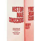 History Made Conscious: Politics of Knowledge, Politics of the Past