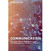 Communicasian: How Asia’s Rise Is Shaping the Future of Communications, and How to Plan for It