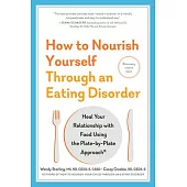 How to Nourish Yourself Through an Eating Disorder: Heal Your Relationship with Food Using the Plate-By-Plate Approach(r)