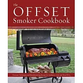 The Offset Smoker Cookbook: Pitmaster Techniques and Mouthwatering Recipes for Authentic, Low-And-Slow BBQ