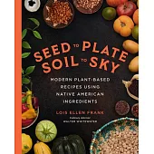 Seed to Plate, Soil to Sky: Modern Plant-Based Recipes Using Native American Ingredients