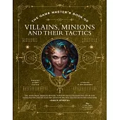 The Game Master’s Book of Villains, Minions and Their Tactics: Epic New Antagonists for Your Pcs, Plus New Minions, Fighting Tactics, and Guidelines f
