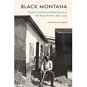 Black Montana: Settler Colonialism and the Erosion of the Racial Frontier, 1877-1930