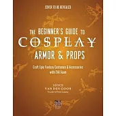 The Beginner’s Guide to Cosplay Armor & Props: Craft Epic Fantasy Costumes and Accessories with Eva Foam