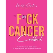 The Fuck Cancer Cookbook: 60 Nutrient-Dense and Holistic Recipes for Taking Care of Your Body During and After Diagnosis