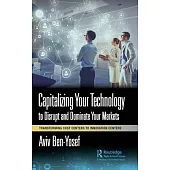 Capitalizing Your Technology to Disrupt and Dominate Your Markets: Transforming Cost Centers to Innovation Centers