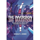 The Inversion: How We Have Been Tricked Into Perceiving a Reversed Reality