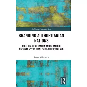Branding Authoritarian Nations: Political Legitimation and Strategic National Myths in Military-Ruled Thailand