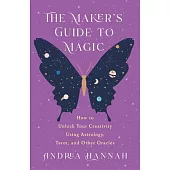 The Maker’s Guide to Magic: How to Unlock Your Creativity Using Astrology, Tarot, and Other Oracles