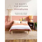 50 Makes for Modern Miniatures: Decorate and Furnish Your DIY Doll House
