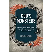 God’s Monsters: Vengeful Spirits, Deadly Angels, Hybrid Creatures, and Divine Hitmen of the Bible