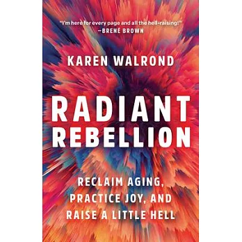 Radiant Rebellion: Reclaim Aging, Practice Joy, and Raise a Little Hell